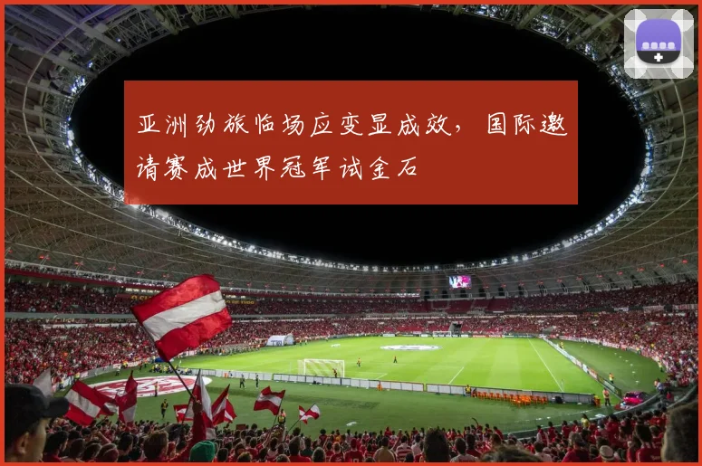 亚洲劲旅临场应变显成效，国际邀请赛成世界冠军试金石