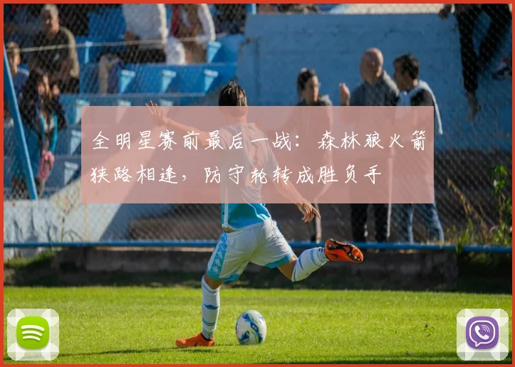 全明星赛前最后一战：森林狼火箭狭路相逢，防守轮转成胜负手