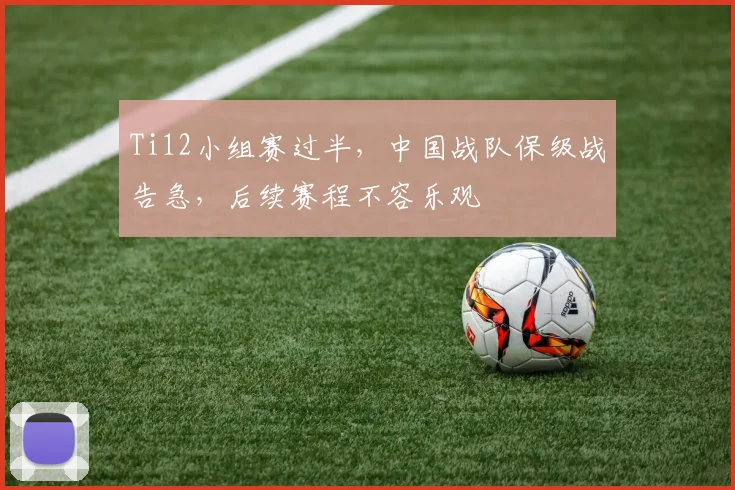 Ti12小组赛过半，中国战队保级战告急，后续赛程不容乐观