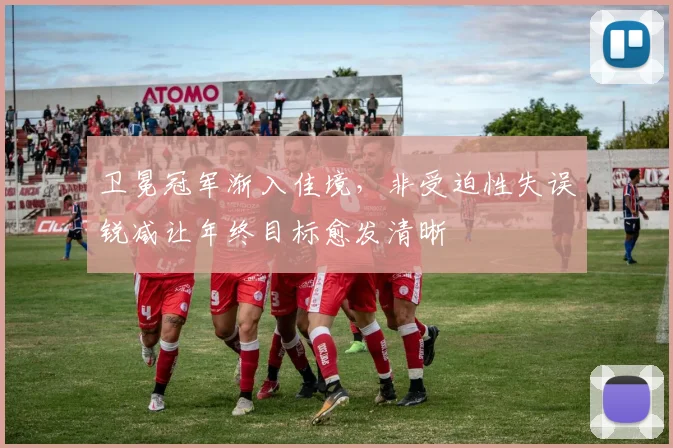 卫冕冠军渐入佳境，非受迫性失误锐减让年终目标愈发清晰