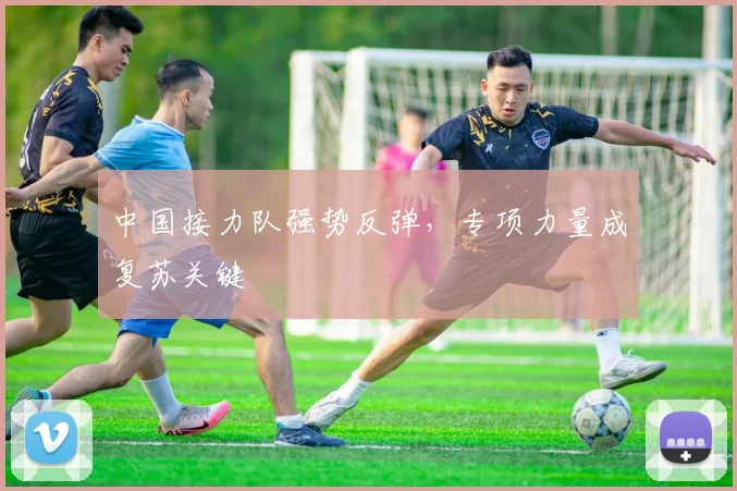 中国接力队强势反弹，专项力量成复苏关键