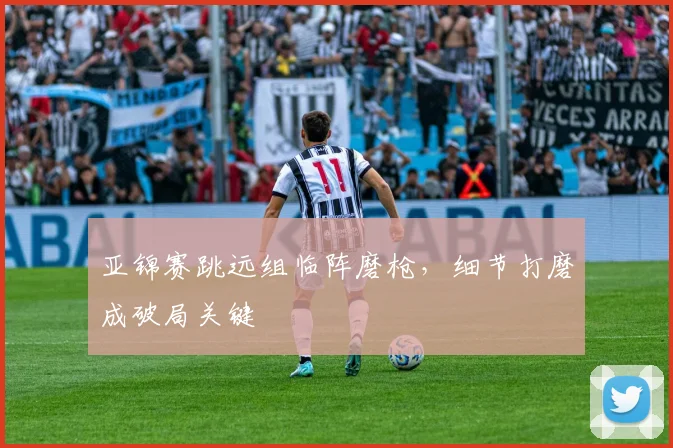 亚锦赛跳远组临阵磨枪，细节打磨成破局关键