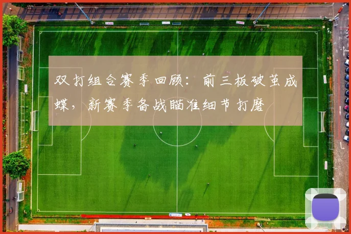 双打组合赛季回顾：前三板破茧成蝶，新赛季备战瞄准细节打磨