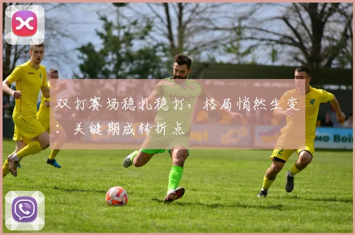 双打赛场稳扎稳打，格局悄然生变：关键期成转折点