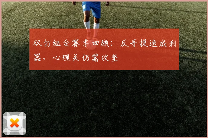 双打组合赛季回顾：反手提速成利器，心理关仍需攻坚