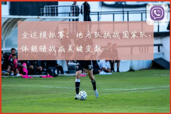 全运模拟赛：地方队挑战国家队，体能暗战成关键变数